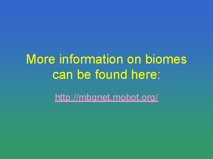 More information on biomes can be found here: http: //mbgnet. mobot. org/ 