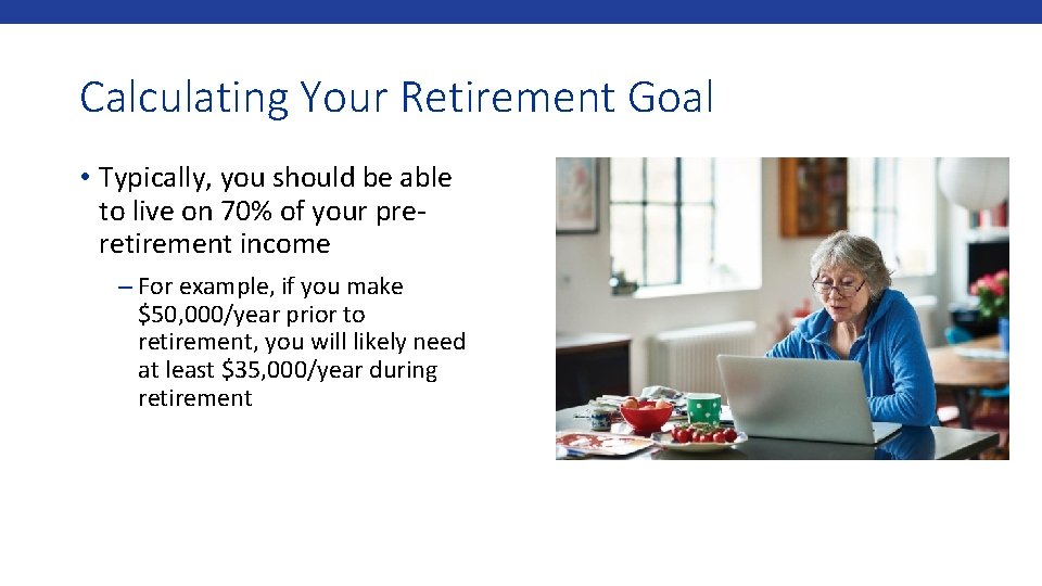 Calculating Your Retirement Goal • Typically, you should be able to live on 70%