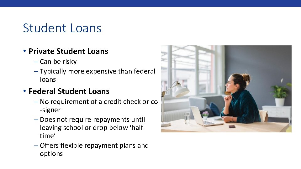 Student Loans • Private Student Loans – Can be risky – Typically more expensive