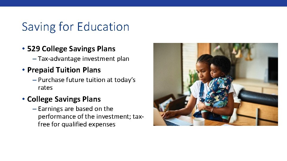 Saving for Education • 529 College Savings Plans – Tax-advantage investment plan • Prepaid