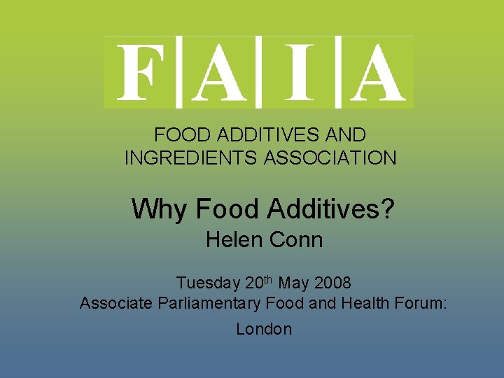 FOOD ADDITIVES AND INGREDIENTS ASSOCIATION Why Food Additives? Helen Conn Tuesday 20 th May