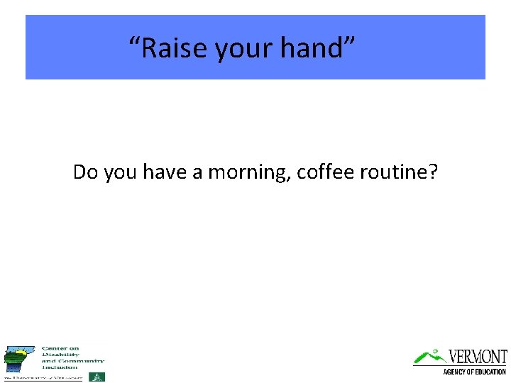 “Raise your hand” Do you have a morning, coffee routine? 