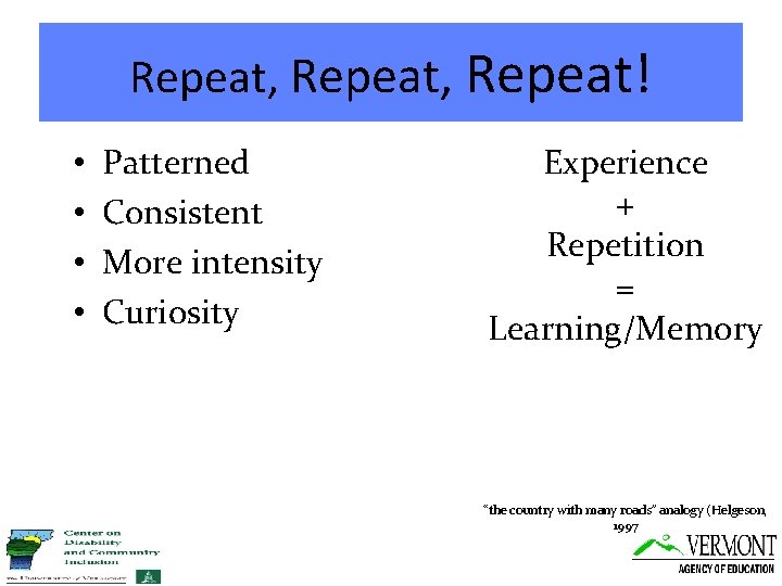 Repeat, Repeat! • • Patterned Consistent More intensity Curiosity Experience + Repetition = Learning/Memory