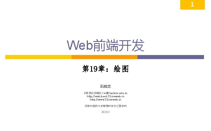 1 Web前端开发 第 19章：绘图 阮晓龙 13938213680 / rxl@hactcm. edu. cn http: //web. book. 51