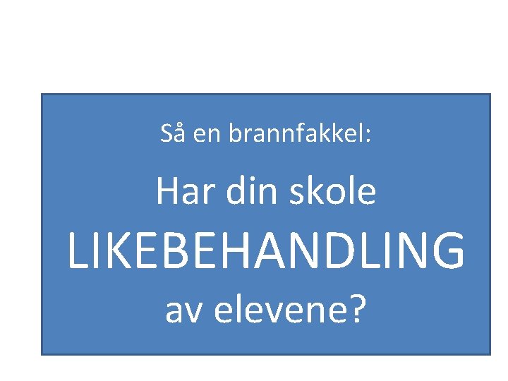 Så en brannfakkel: Har din skole LIKEBEHANDLING av elevene? 