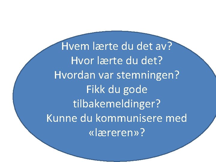 Hvem lærte du det av? Hvor lærte du det? Hvordan var stemningen? Fikk du