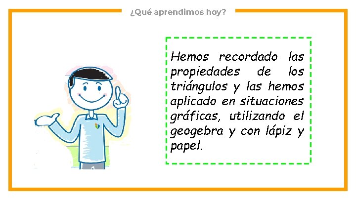 ¿Qué aprendimos hoy? Hemos recordado las propiedades de los triángulos y las hemos aplicado