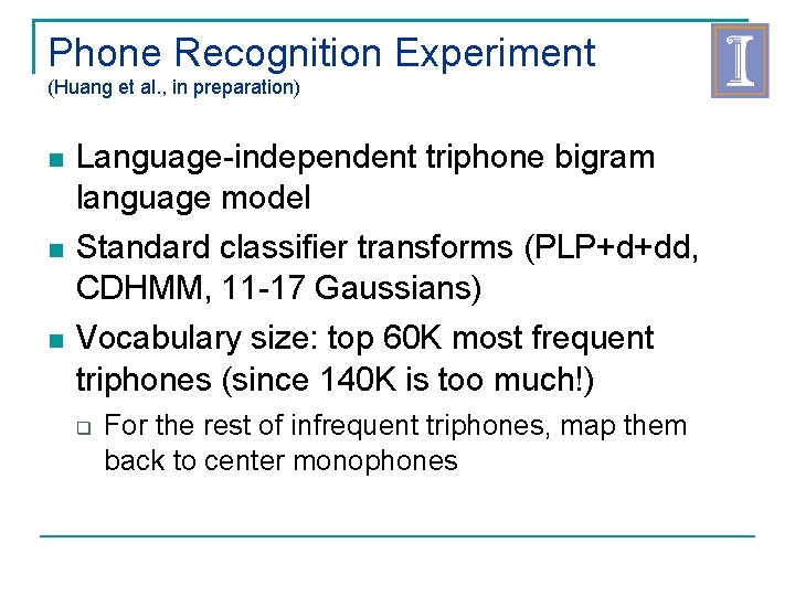 Phone Recognition Experiment (Huang et al. , in preparation) Language-independent triphone bigram language model