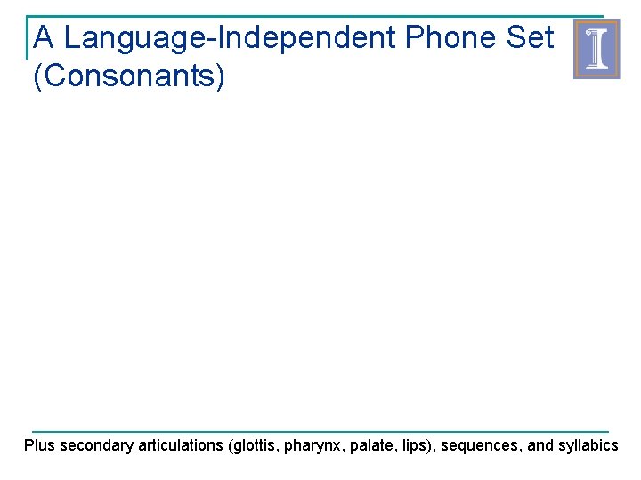 A Language-Independent Phone Set (Consonants) Plus secondary articulations (glottis, pharynx, palate, lips), sequences, and