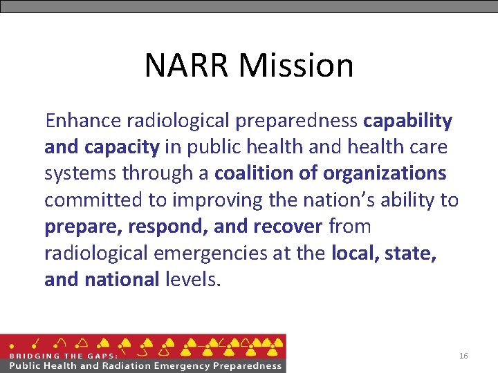 NARR Mission Enhance radiological preparedness capability and capacity in public health and health care