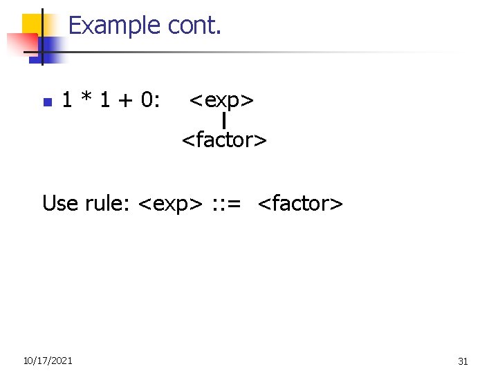 Example cont. n 1 * 1 + 0: <exp> <factor> Use rule: <exp> :