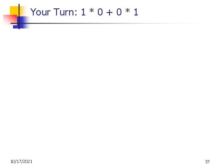 Your Turn: 1 * 0 + 0 * 1 10/17/2021 37 