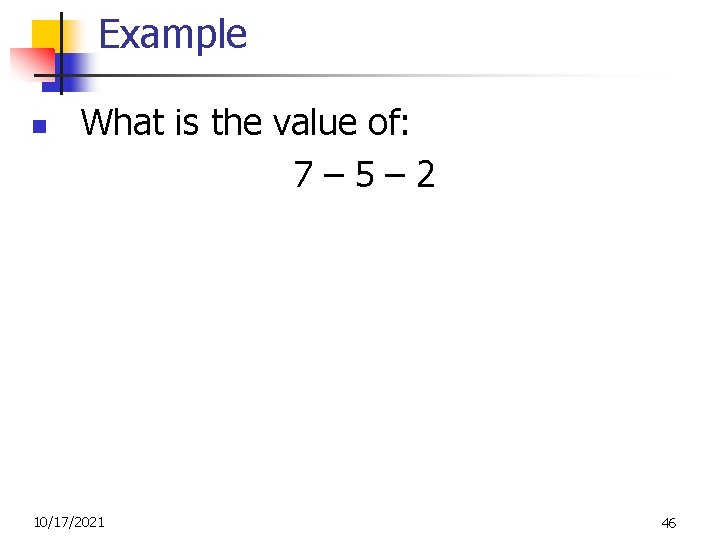 Example n What is the value of: 7– 5– 2 10/17/2021 46 