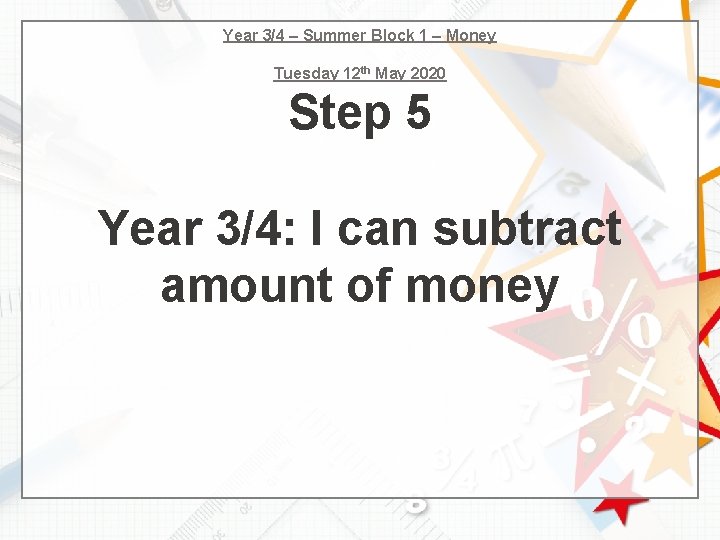 Year 3/4 – Summer Block 1 – Money Tuesday 12 th May 2020 Step