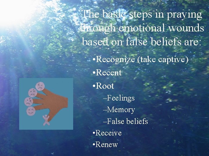 The basic steps in praying through emotional wounds based on false beliefs are: •