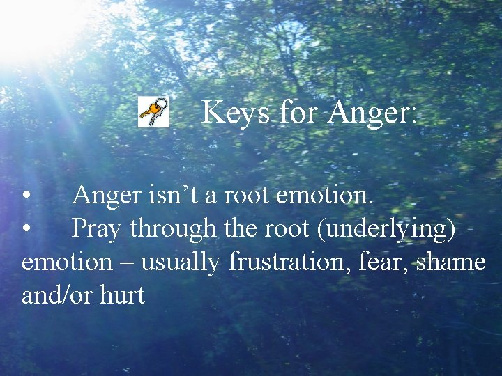 Keys for Anger: • Anger isn’t a root emotion. • Pray through the root