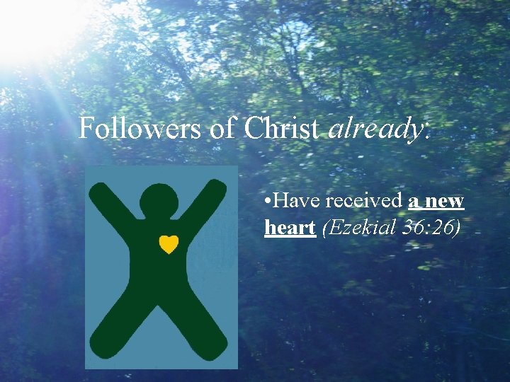 Followers of Christ already: • Have received a new heart (Ezekial 36: 26) 