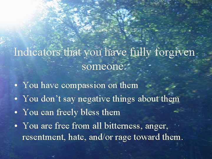 Indicators that you have fully forgiven someone: • • You have compassion on them