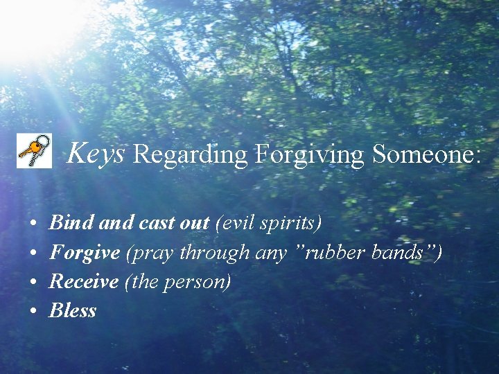 Keys Regarding Forgiving Someone: • • Bind and cast out (evil spirits) Forgive (pray