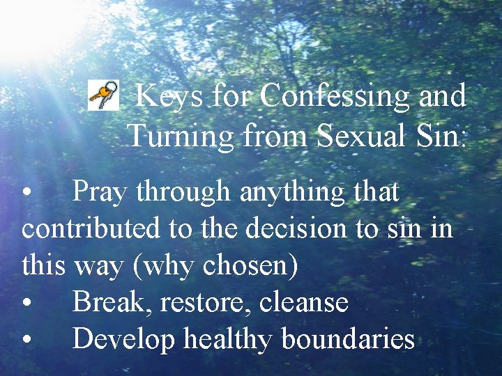 Keys for Confessing and Turning from Sexual Sin: • Pray through anything that contributed