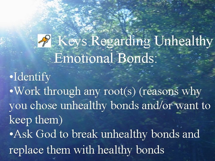 Keys Regarding Unhealthy Emotional Bonds: • Identify • Work through any root(s) (reasons why