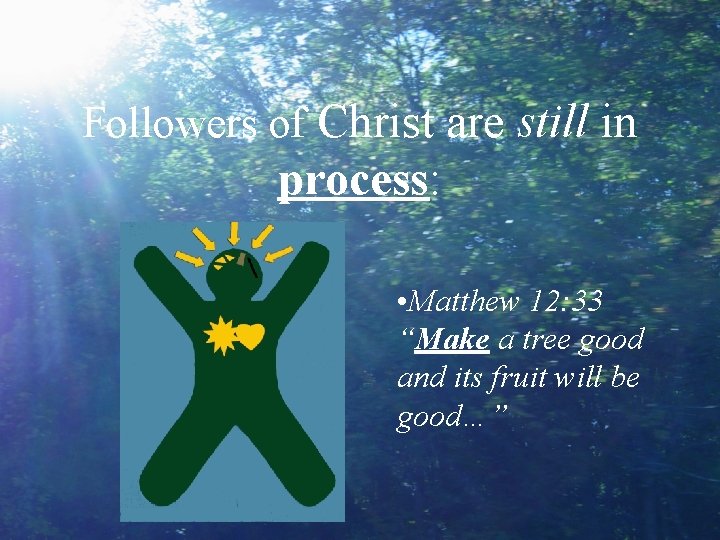 Followers of Christ are still in process: • Matthew 12: 33 “Make a tree