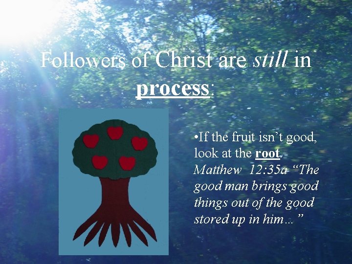 Followers of Christ are still in process: • If the fruit isn’t good, look