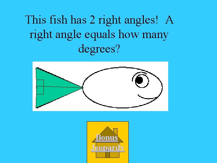 This fish has 2 right angles! A right angle equals how many degrees? Bonus