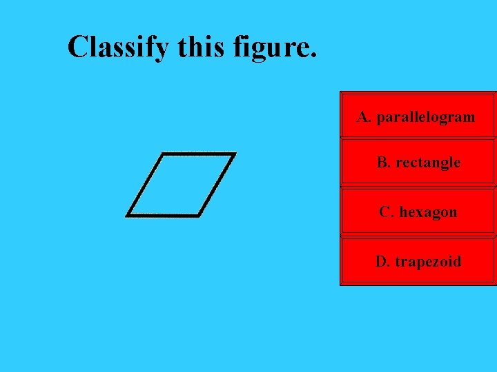 Classify this figure. A. parallelogram B. rectangle C. hexagon D. trapezoid 