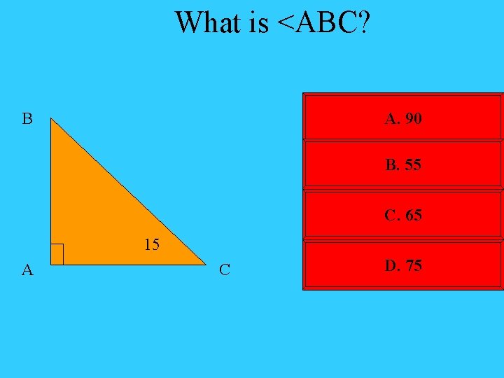 What is <ABC? B A. 90 B. 55 C. 65 15 A C D.