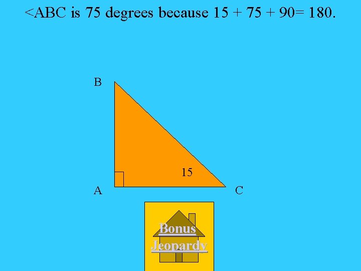 <ABC is 75 degrees because 15 + 75 + 90= 180. B 15 A