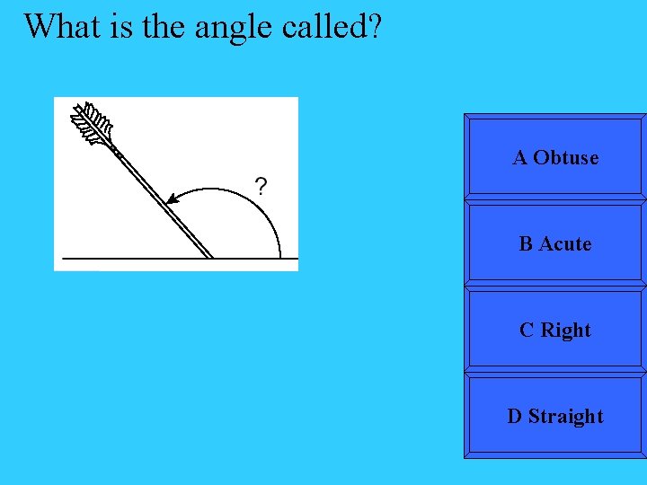 What is the angle called? A Obtuse B Acute C Right D Straight 