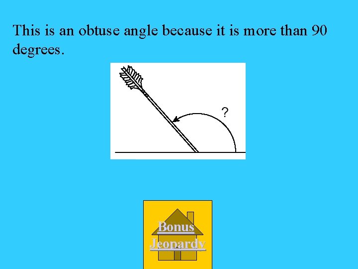 This is an obtuse angle because it is more than 90 degrees. Bonus Jeopardy