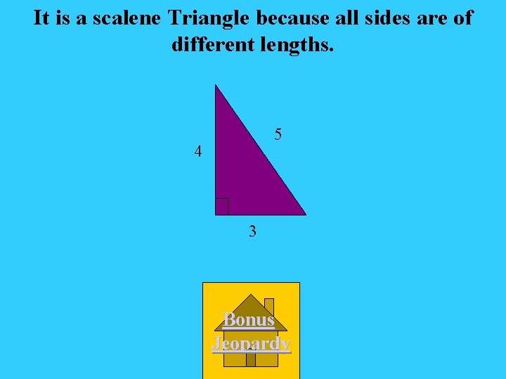 It is a scalene Triangle because all sides are of different lengths. 5 4