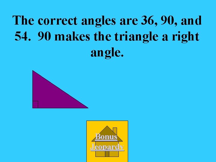 The correct angles are 36, 90, and 54. 90 makes the triangle a right