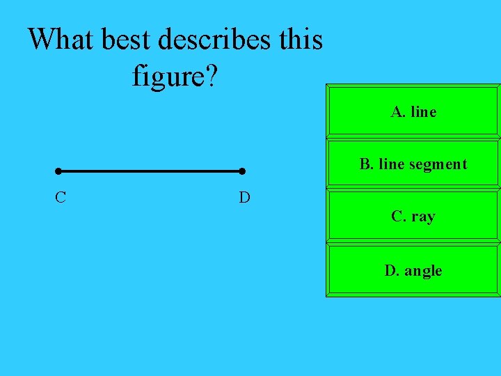 What best describes this figure? A. line B. line segment C D C. ray
