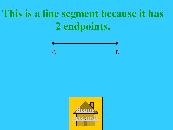 This is a line segment because it has 2 endpoints. C D Bonus Jeopardy