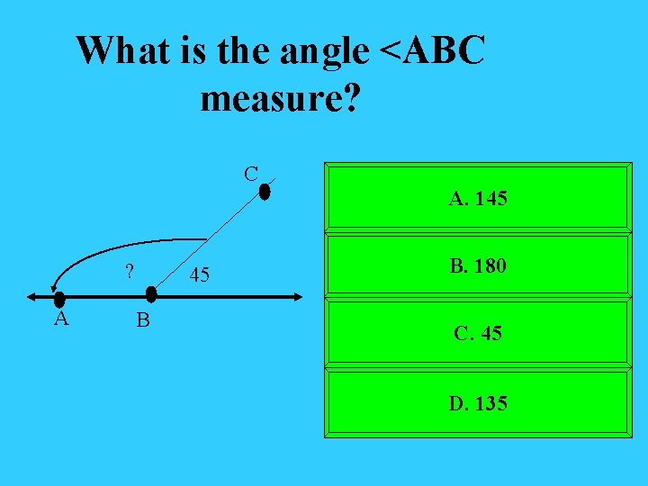 What is the angle <ABC measure? C A. 145 ? A 45 B B.