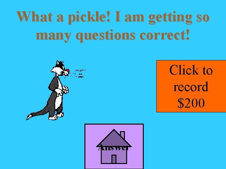 What a pickle! I am getting so many questions correct! Click to record $200