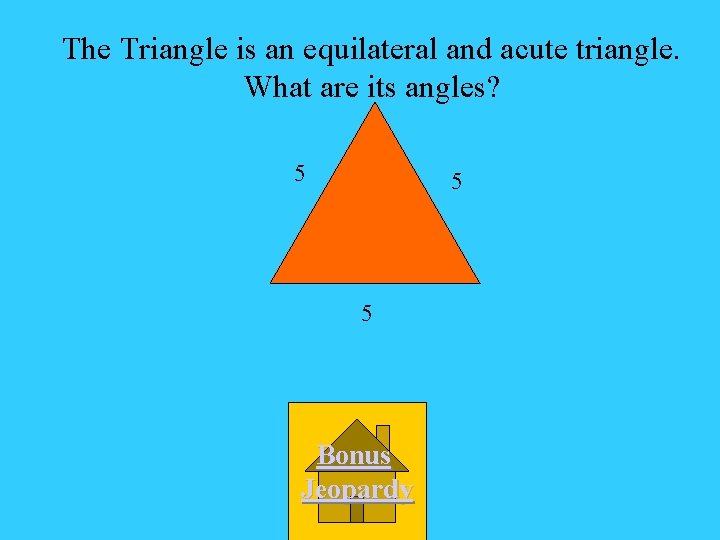 The Triangle is an equilateral and acute triangle. What are its angles? 5 5