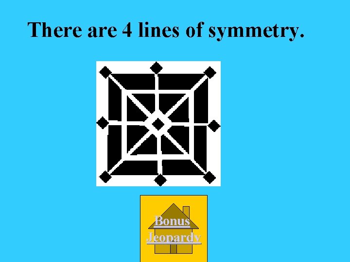 There are 4 lines of symmetry. Bonus Jeopardy 