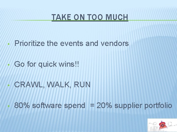 TAKE ON TOO MUCH • Prioritize the events and vendors • Go for quick