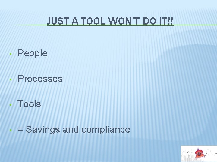 JUST A TOOL WON’T DO IT!! • People • Processes • Tools • =