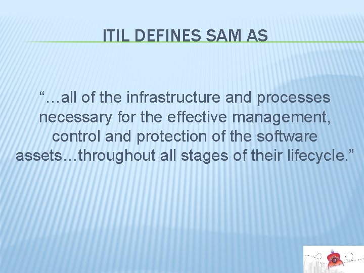 ITIL DEFINES SAM AS “…all of the infrastructure and processes necessary for the effective