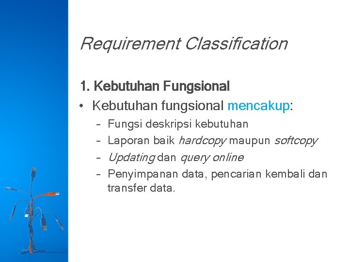 Requirement Classification 1. Kebutuhan Fungsional • Kebutuhan fungsional mencakup: – – Fungsi deskripsi kebutuhan