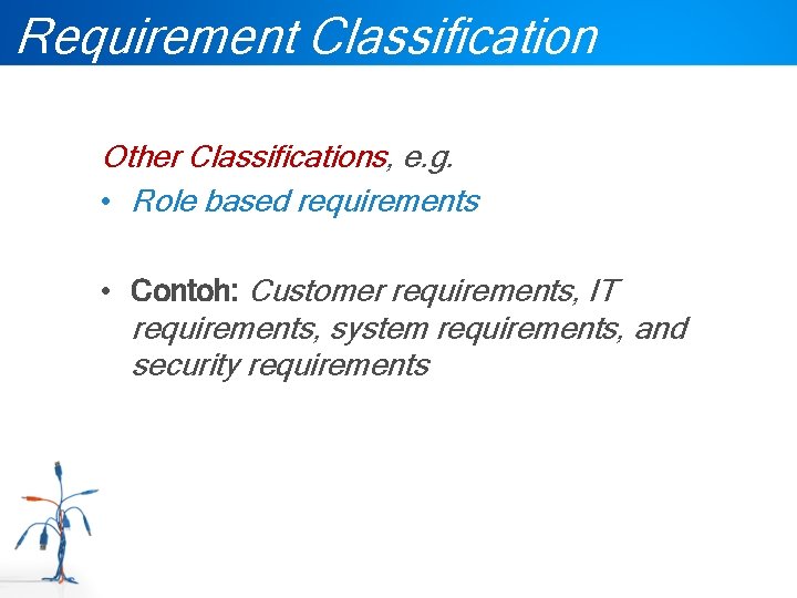 Requirement Classification Other Classifications, e. g. • Role based requirements • Contoh: Customer requirements,