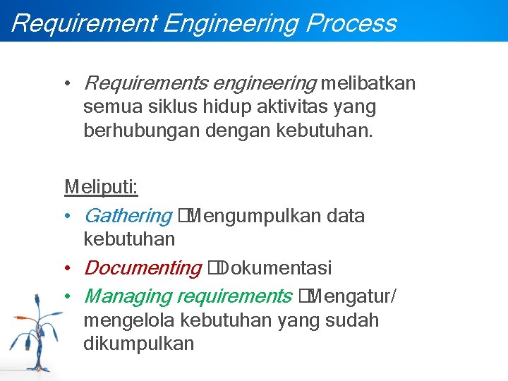 Requirement Engineering Process • Requirements engineering melibatkan semua siklus hidup aktivitas yang berhubungan dengan