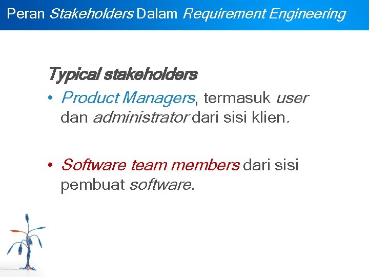 Peran Stakeholders Dalam Requirement Engineering Typical stakeholders • Product Managers, termasuk user dan administrator