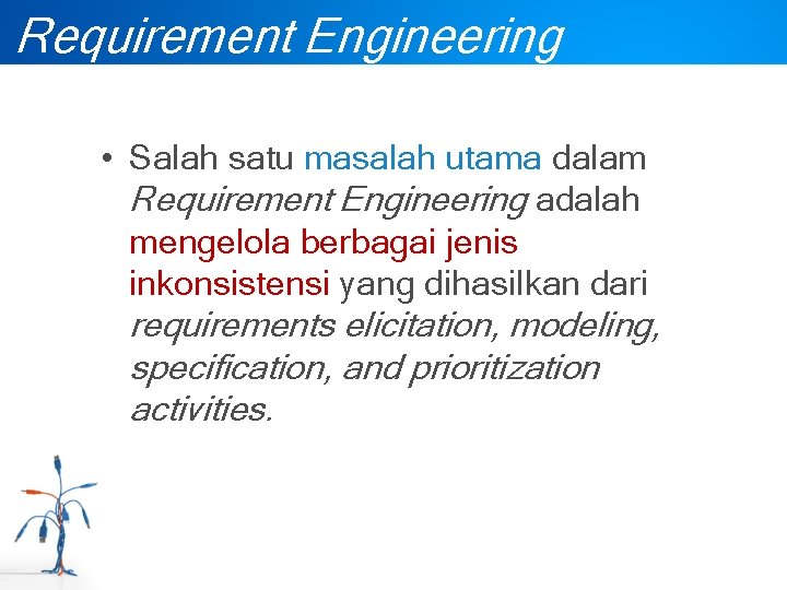 Requirement Engineering • Salah satu masalah utama dalam Requirement Engineering adalah mengelola berbagai jenis