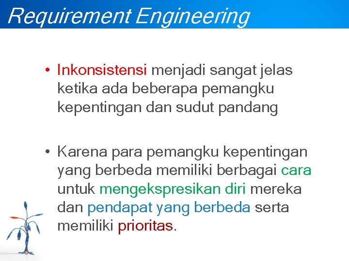 Requirement Engineering • Inkonsistensi menjadi sangat jelas ketika ada beberapa pemangku kepentingan dan sudut